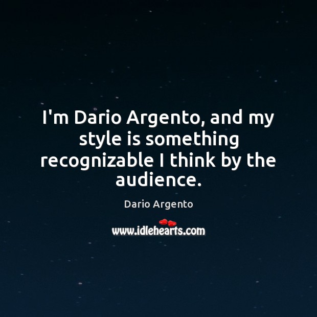 I’m Dario Argento, and my style is something recognizable I think by the audience. Dario Argento Picture Quote