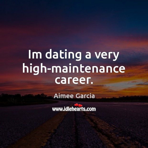 Im dating a very high-maintenance career. Image