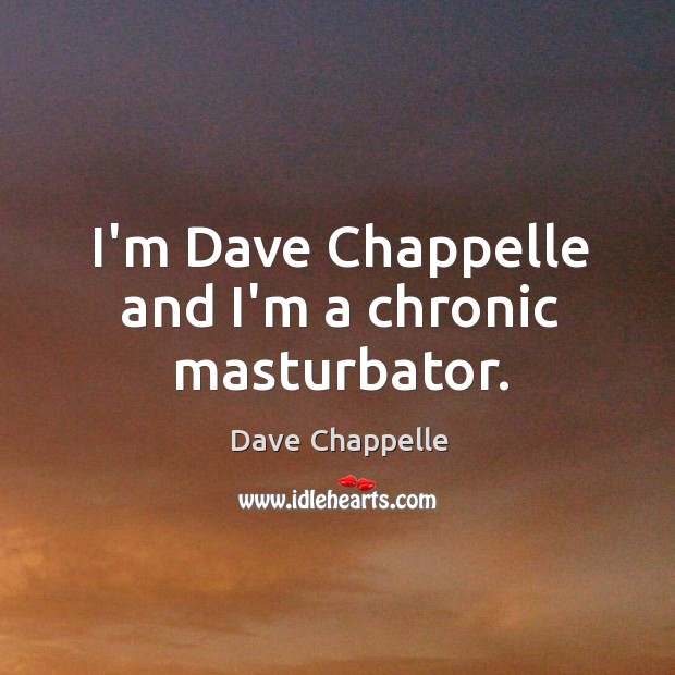 I’m Dave Chappelle and I’m a chronic masturbator. Dave Chappelle Picture Quote