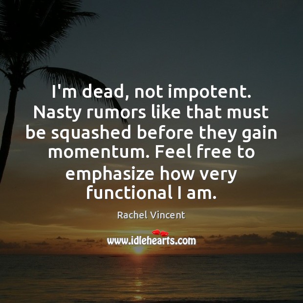 I’m dead, not impotent. Nasty rumors like that must be squashed before Rachel Vincent Picture Quote