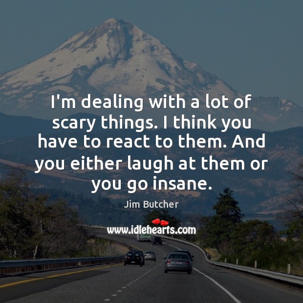 I’m dealing with a lot of scary things. I think you have Jim Butcher Picture Quote