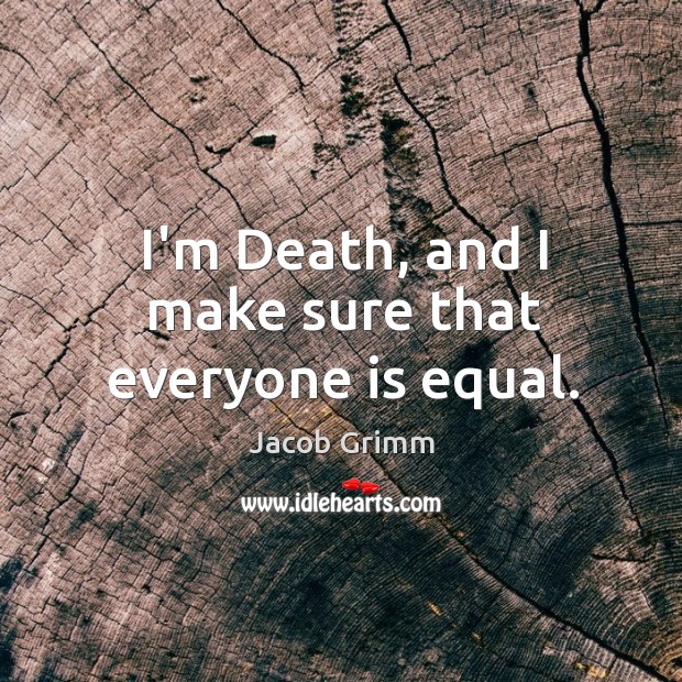 I’m Death, and I make sure that everyone is equal. Jacob Grimm Picture Quote