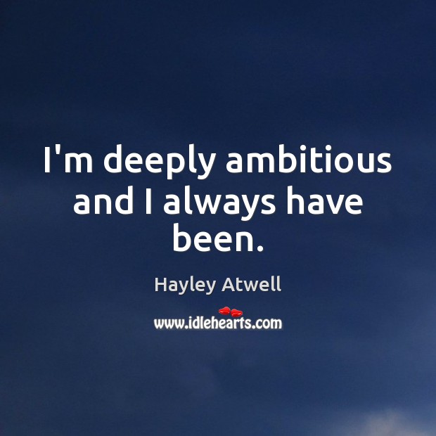 I’m deeply ambitious and I always have been. Hayley Atwell Picture Quote