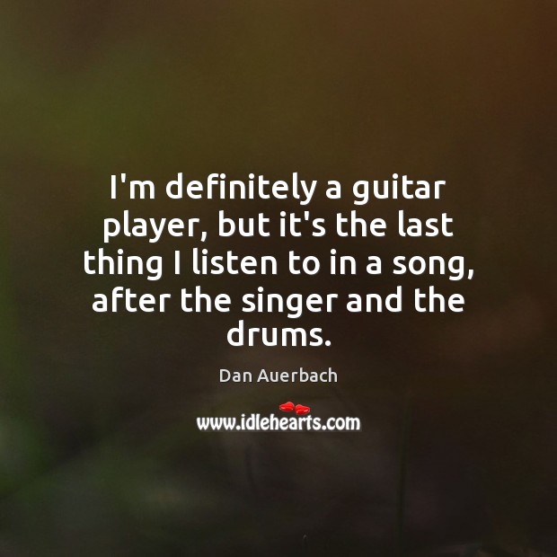 I’m definitely a guitar player, but it’s the last thing I listen Dan Auerbach Picture Quote