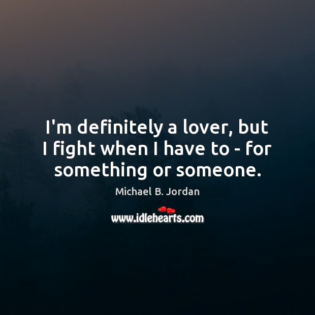 I’m definitely a lover, but I fight when I have to – for something or someone. Image