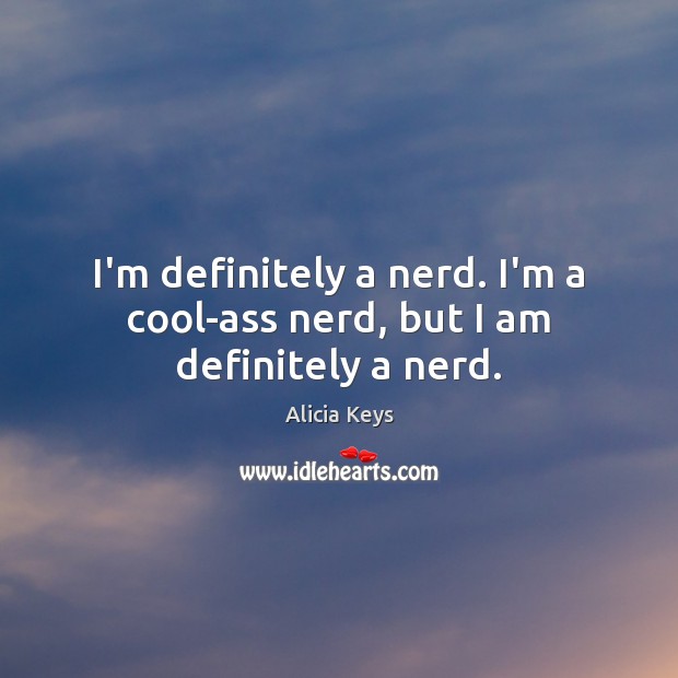I’m definitely a nerd. I’m a cool-ass nerd, but I am definitely a nerd. Alicia Keys Picture Quote