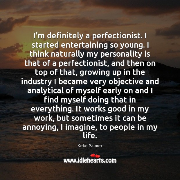 I’m definitely a perfectionist. I started entertaining so young. I think naturally Keke Palmer Picture Quote
