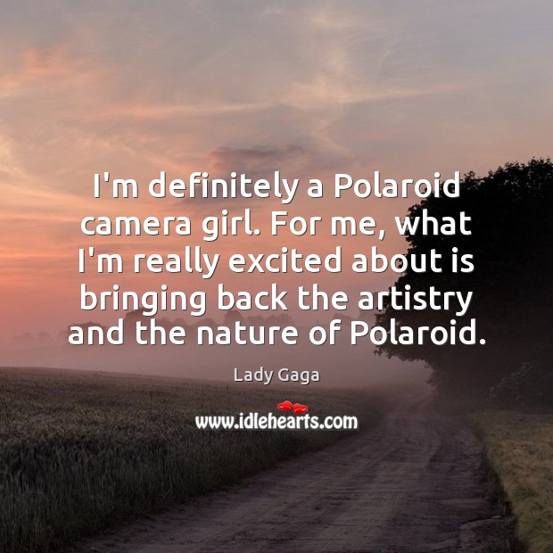 I’m definitely a Polaroid camera girl. For me, what I’m really excited Lady Gaga Picture Quote