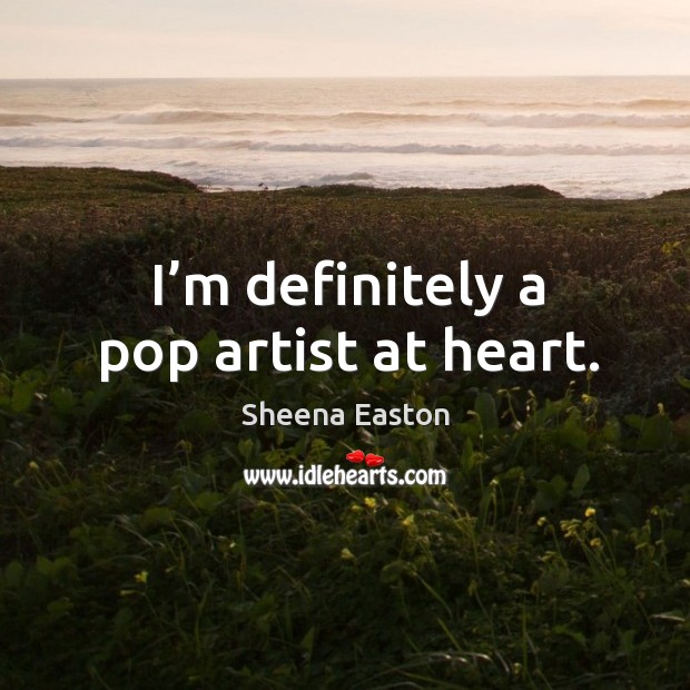 I’m definitely a pop artist at heart. Sheena Easton Picture Quote