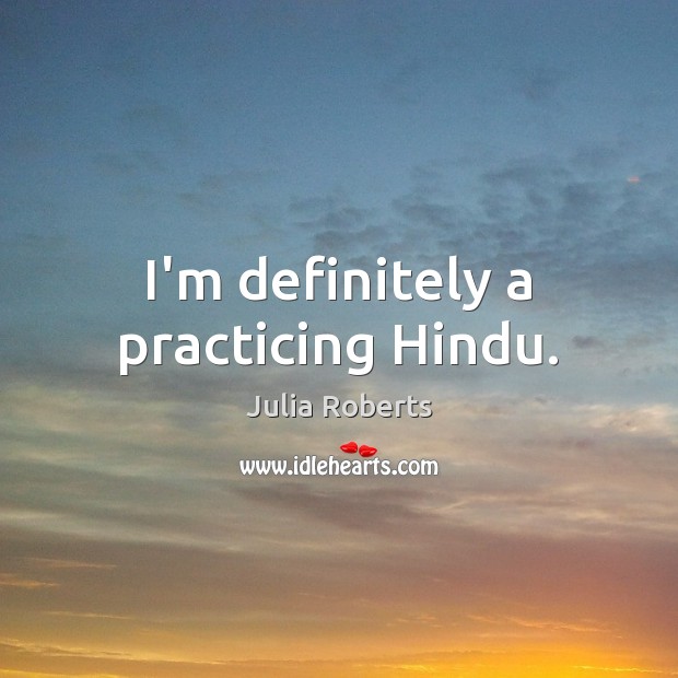 I’m definitely a practicing Hindu. Julia Roberts Picture Quote