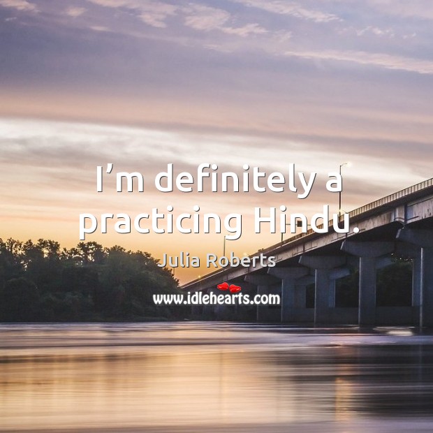 I’m definitely a practicing hindu. Julia Roberts Picture Quote