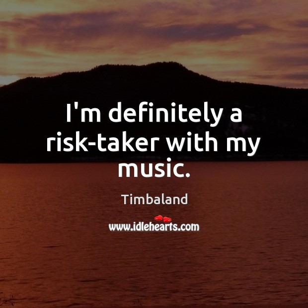 I’m definitely a risk-taker with my music. Timbaland Picture Quote