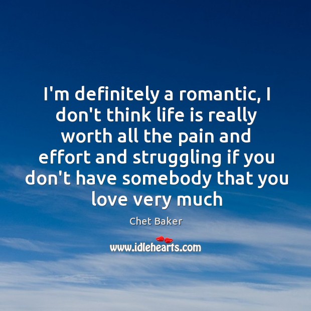 I’m definitely a romantic, I don’t think life is really worth all Struggle Quotes Image