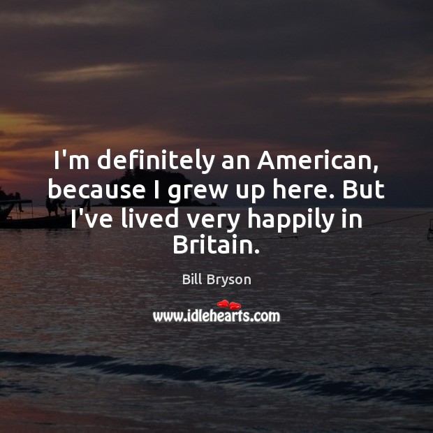 I’m definitely an American, because I grew up here. But I’ve lived Bill Bryson Picture Quote