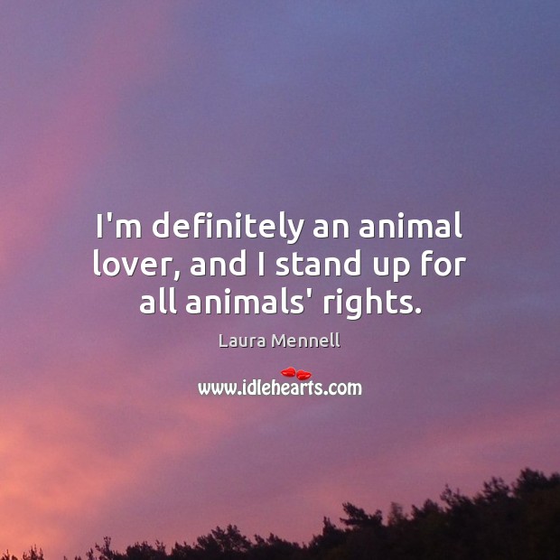 I’m definitely an animal lover, and I stand up for all animals’ rights. Laura Mennell Picture Quote