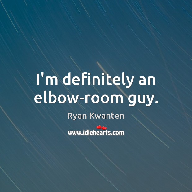 I’m definitely an elbow-room guy. Ryan Kwanten Picture Quote