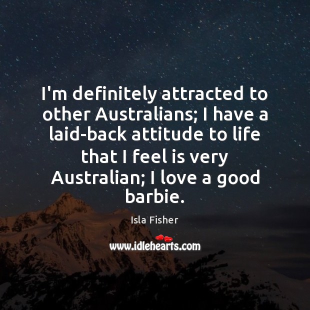 I’m definitely attracted to other Australians; I have a laid-back attitude to Isla Fisher Picture Quote