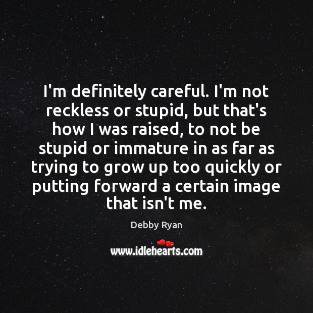I’m definitely careful. I’m not reckless or stupid, but that’s how I Image