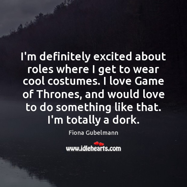 I’m definitely excited about roles where I get to wear cool costumes. Fiona Gubelmann Picture Quote