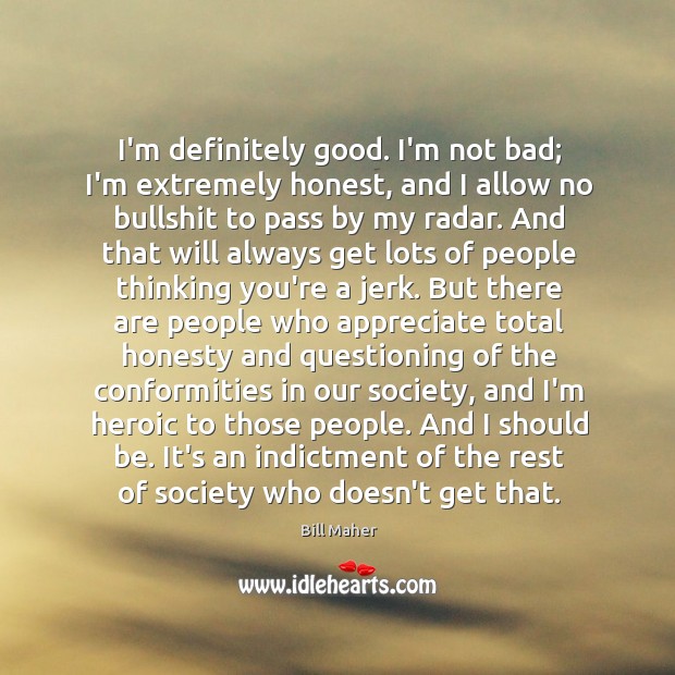I’m definitely good. I’m not bad; I’m extremely honest, and I allow Bill Maher Picture Quote