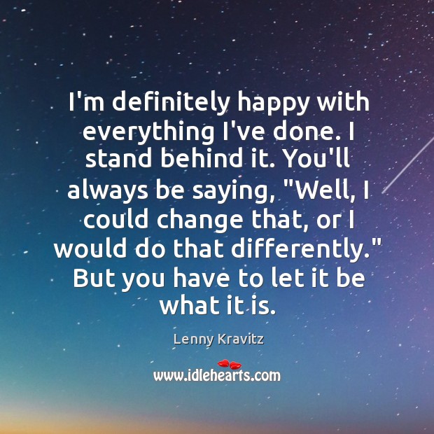 I’m definitely happy with everything I’ve done. I stand behind it. You’ll Lenny Kravitz Picture Quote