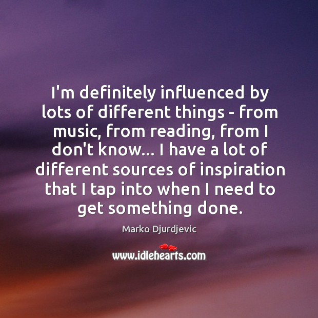 I’m definitely influenced by lots of different things – from music, from Marko Djurdjevic Picture Quote