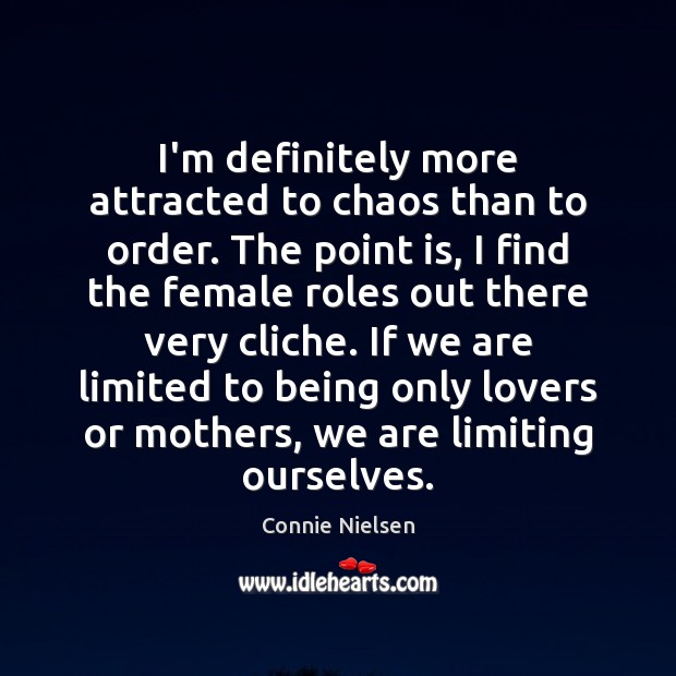 I’m definitely more attracted to chaos than to order. The point is, Connie Nielsen Picture Quote