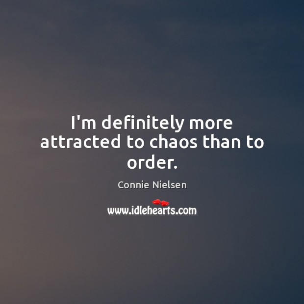 I’m definitely more attracted to chaos than to order. Connie Nielsen Picture Quote