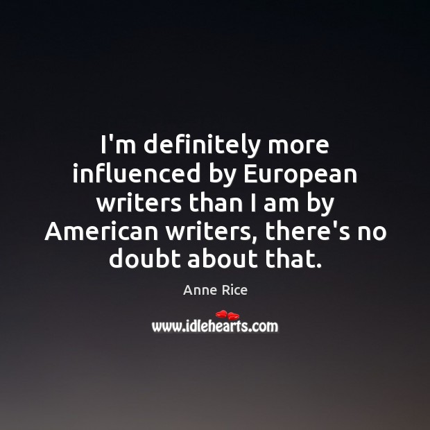 I’m definitely more influenced by European writers than I am by American Anne Rice Picture Quote