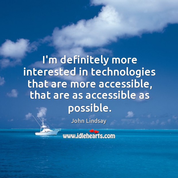 I’m definitely more interested in technologies that are more accessible, that are John Lindsay Picture Quote