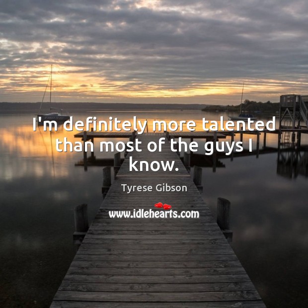 I’m definitely more talented than most of the guys I know. Tyrese Gibson Picture Quote