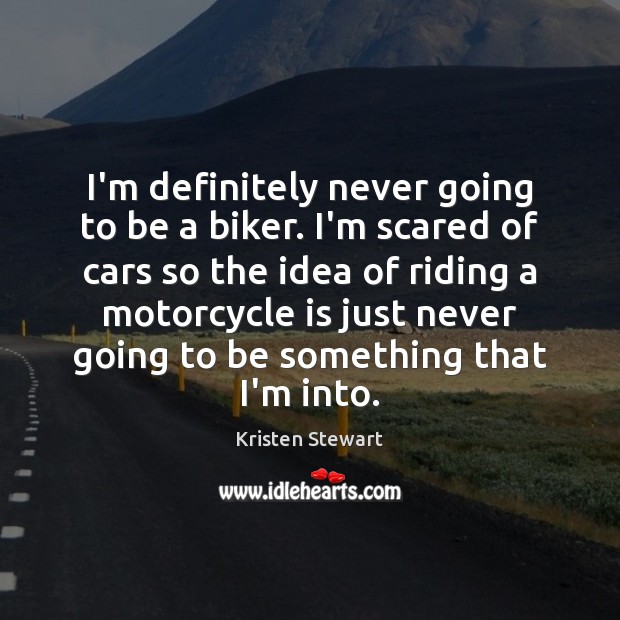 I’m definitely never going to be a biker. I’m scared of cars Kristen Stewart Picture Quote