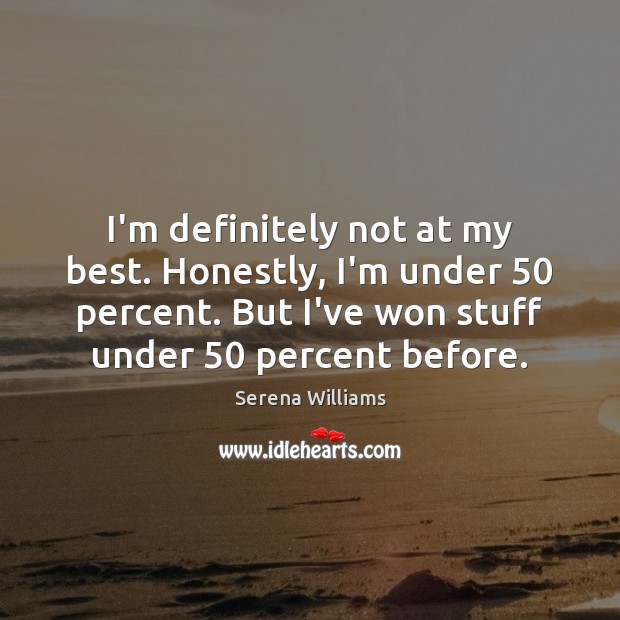 I’m definitely not at my best. Honestly, I’m under 50 percent. But I’ve Serena Williams Picture Quote