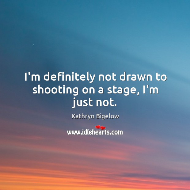 I’m definitely not drawn to shooting on a stage, I’m just not. Kathryn Bigelow Picture Quote