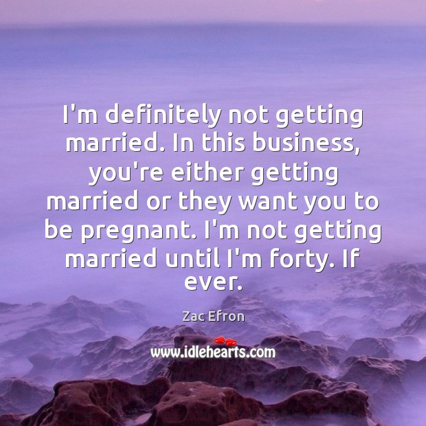 I’m definitely not getting married. In this business, you’re either getting married Zac Efron Picture Quote