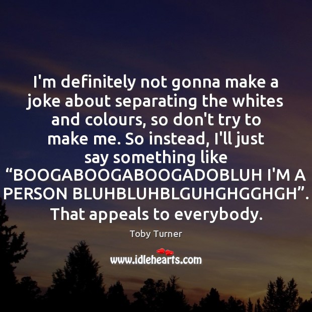 I’m definitely not gonna make a joke about separating the whites and Toby Turner Picture Quote