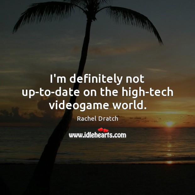 I’m definitely not up-to-date on the high-tech videogame world. Rachel Dratch Picture Quote