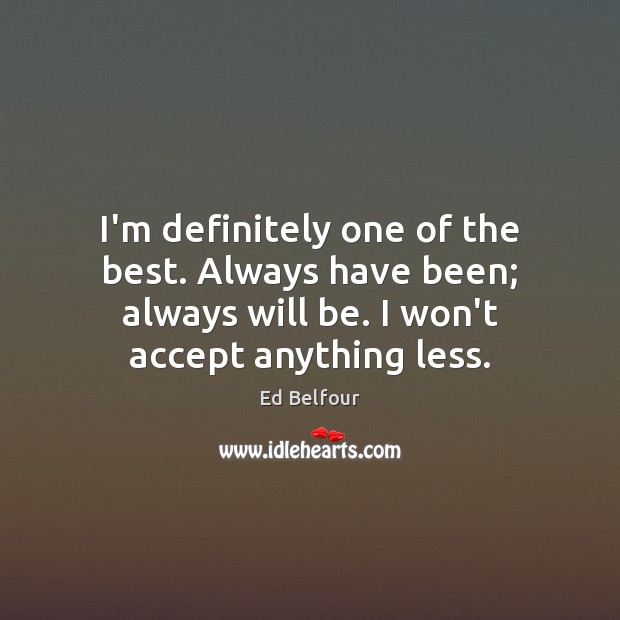 I’m definitely one of the best. Always have been; always will be. Ed Belfour Picture Quote