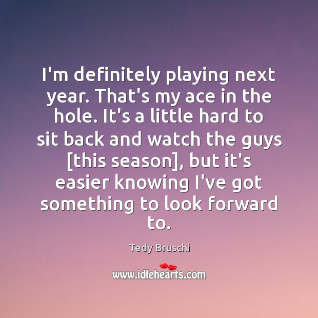 I’m definitely playing next year. That’s my ace in the hole. It’s Tedy Bruschi Picture Quote