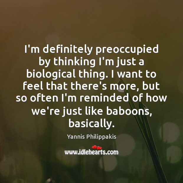 I’m definitely preoccupied by thinking I’m just a biological thing. I want Yannis Philippakis Picture Quote