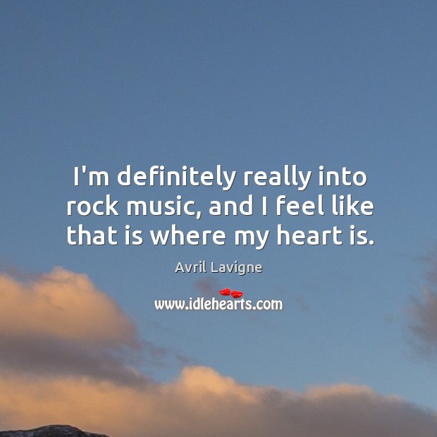 I’m definitely really into rock music, and I feel like that is where my heart is. Avril Lavigne Picture Quote