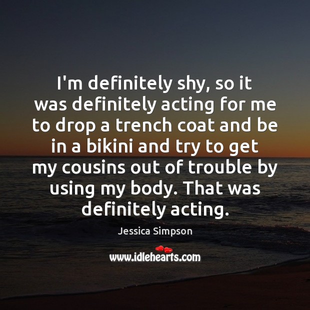 I’m definitely shy, so it was definitely acting for me to drop Jessica Simpson Picture Quote
