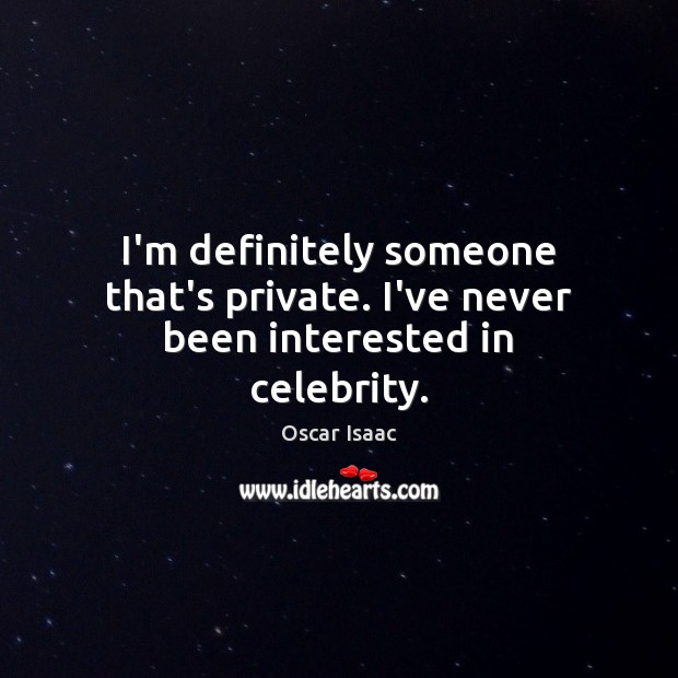 I’m definitely someone that’s private. I’ve never been interested in celebrity. Image