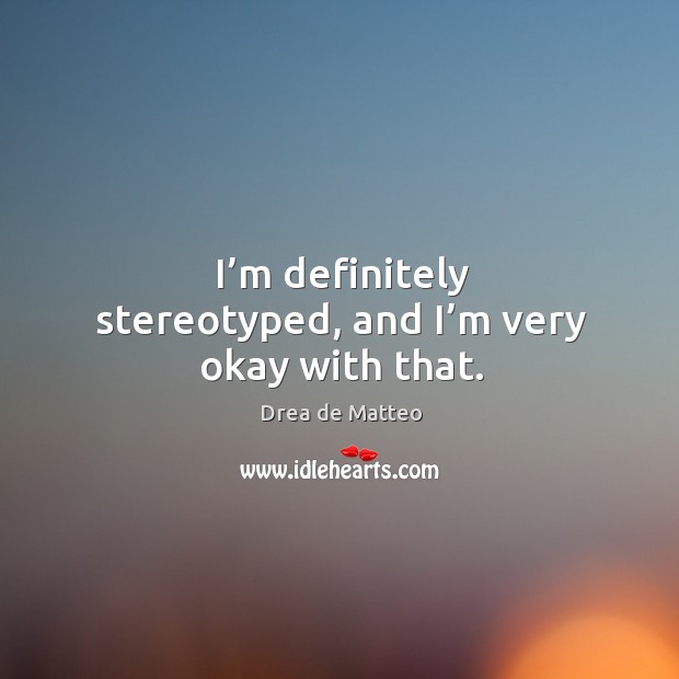 I’m definitely stereotyped, and I’m very okay with that. Drea de Matteo Picture Quote
