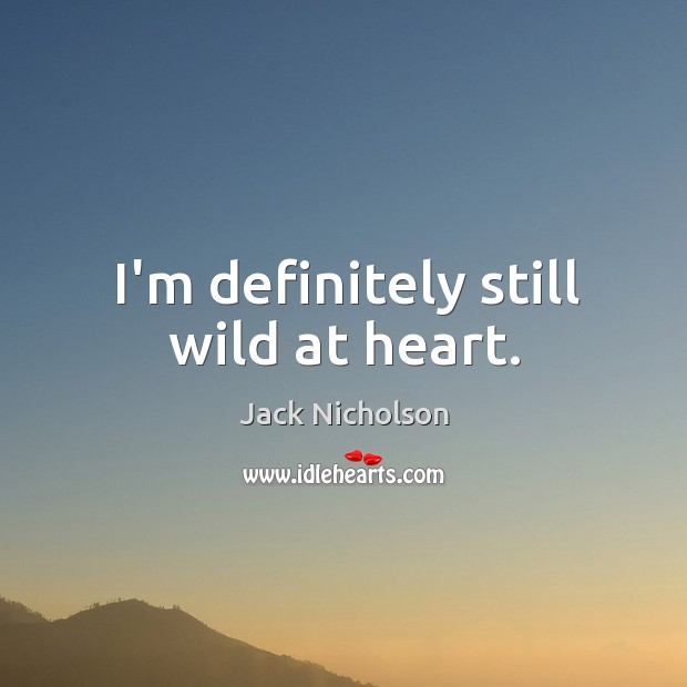 I’m definitely still wild at heart. Jack Nicholson Picture Quote