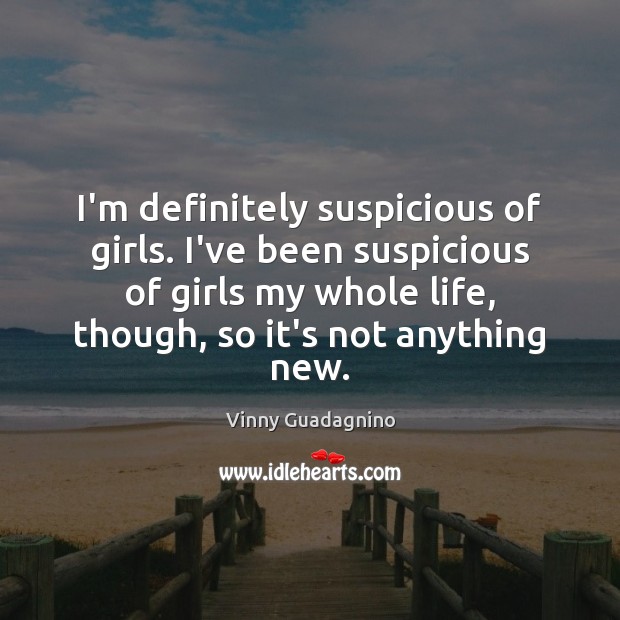 I’m definitely suspicious of girls. I’ve been suspicious of girls my whole Vinny Guadagnino Picture Quote