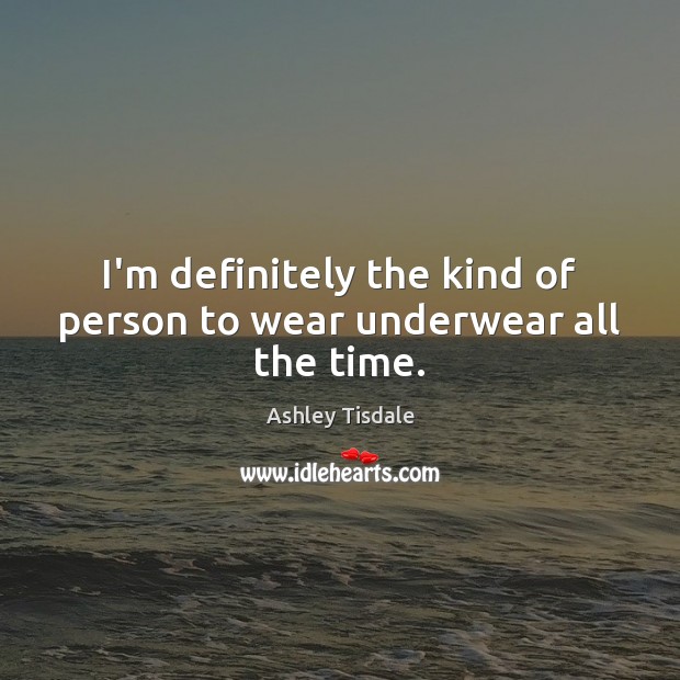 I’m definitely the kind of person to wear underwear all the time. Ashley Tisdale Picture Quote