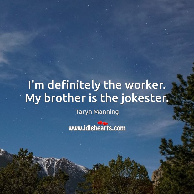 I’m definitely the worker. My brother is the jokester. Taryn Manning Picture Quote