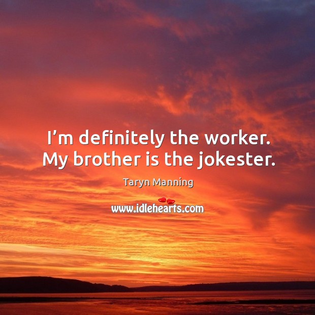 I’m definitely the worker. My brother is the jokester. Taryn Manning Picture Quote