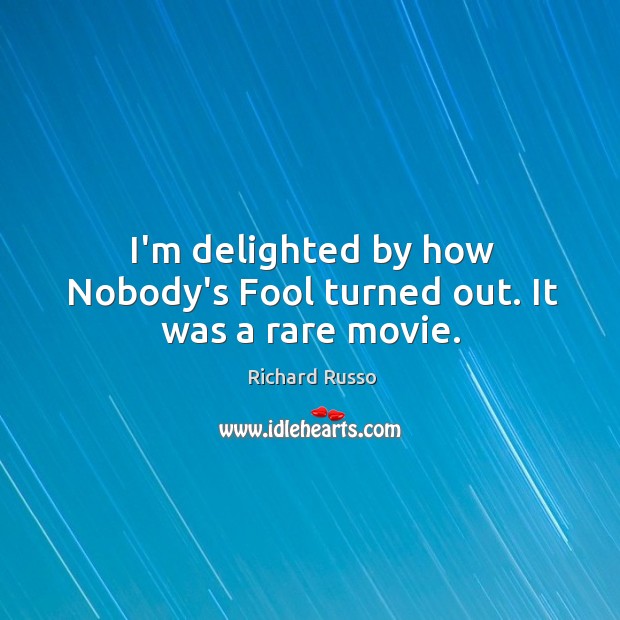 I’m delighted by how Nobody’s Fool turned out. It was a rare movie. Richard Russo Picture Quote